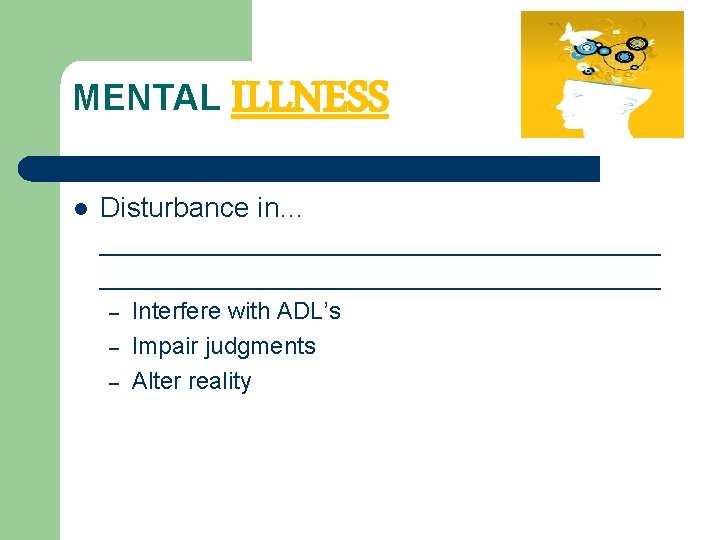 MENTAL l ILLNESS Disturbance in… ____________________________________ – – – Interfere with ADL’s Impair judgments