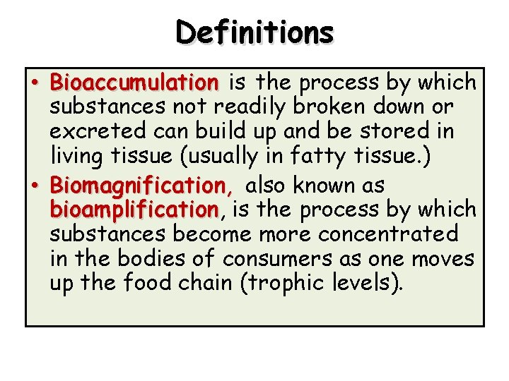 Definitions • Bioaccumulation is the process by which substances not readily broken down or