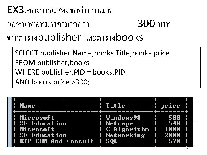 EX 3. ตองการแสดงชอสำนกพมพ ชอหนงสอทมราคามากกวา 300 บาท จากตารางpublisher และตารางbooks SELECT publisher. Name, books. Title, books.