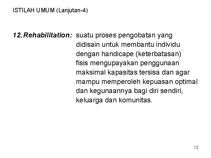 ISTILAH UMUM (Lanjutan-4) 12. Rehabilitation: suatu proses pengobatan yang didisain untuk membantu individu dengan