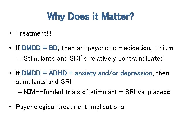 Why Does it Matter? • Treatment!!! • If DMDD = BD, then antipsychotic medication,