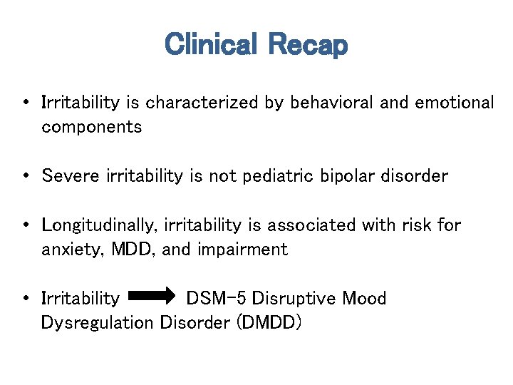 Clinical Recap • Irritability is characterized by behavioral and emotional components • Severe irritability