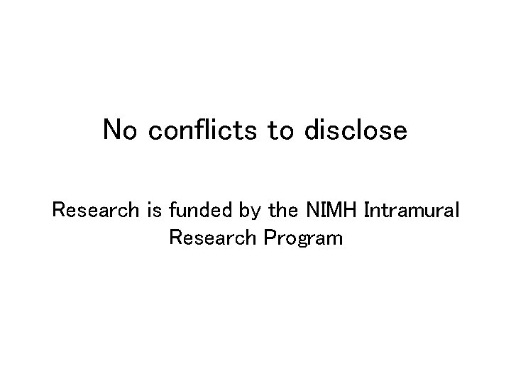 No conflicts to disclose Research is funded by the NIMH Intramural Research Program 