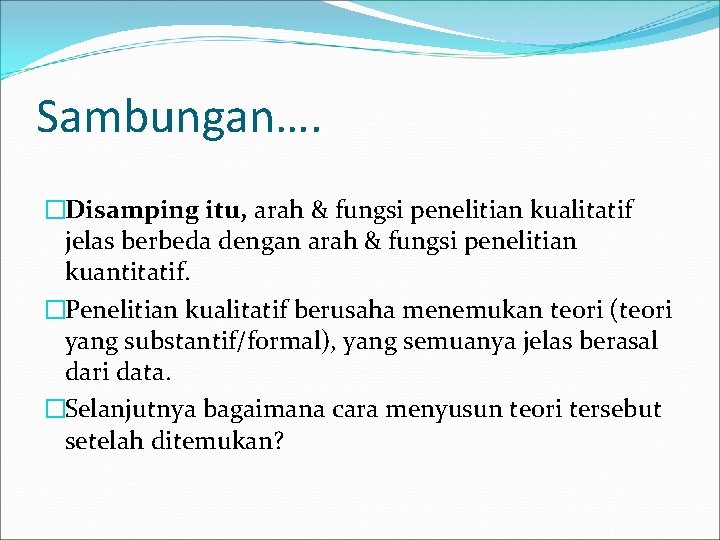 Sambungan…. �Disamping itu, arah & fungsi penelitian kualitatif jelas berbeda dengan arah & fungsi