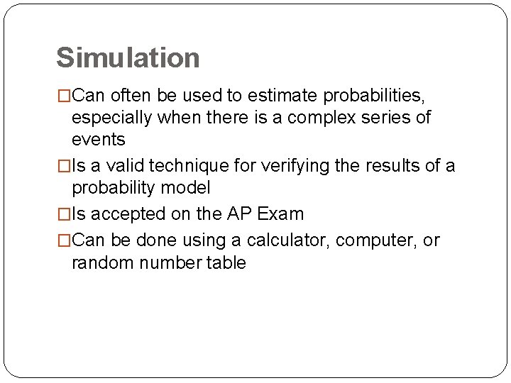 Simulation �Can often be used to estimate probabilities, especially when there is a complex