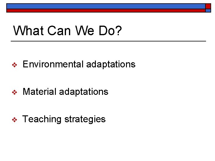 What Can We Do? v Environmental adaptations v Material adaptations v Teaching strategies 