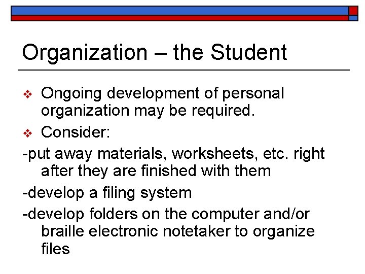 Organization – the Student Ongoing development of personal organization may be required. v Consider: