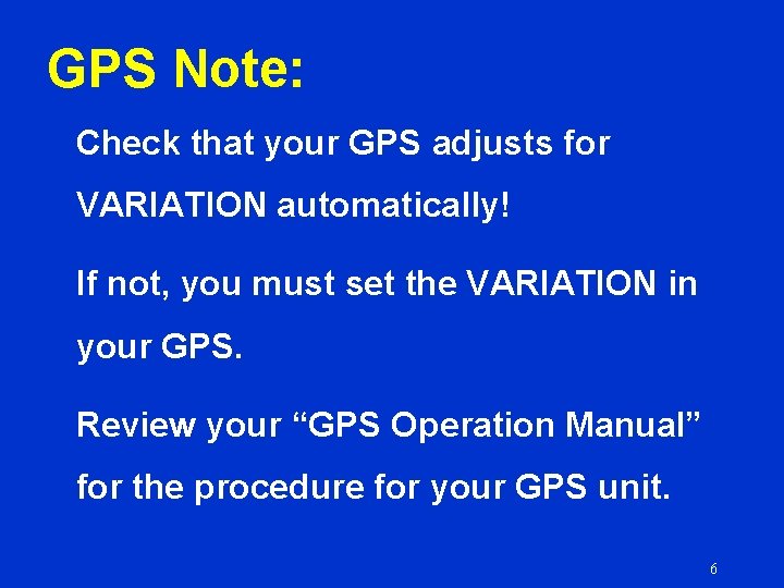 GPS Note: Check that your GPS adjusts for VARIATION automatically! If not, you must