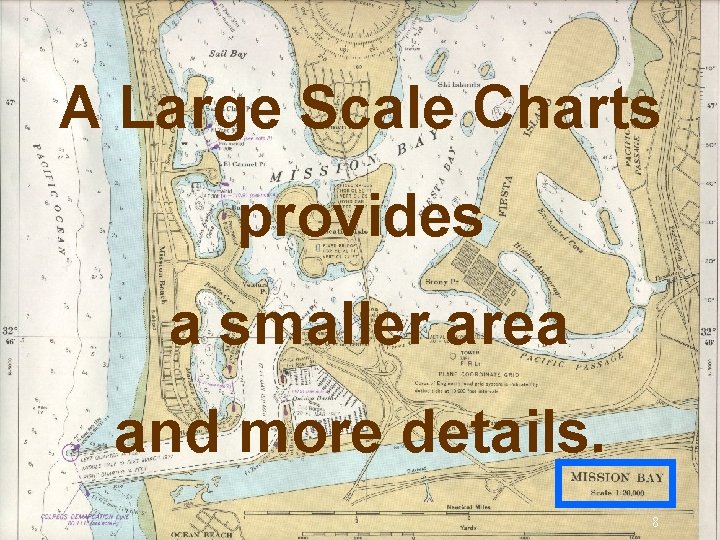 A Large Scale Charts provides a smaller area and more details. 8 