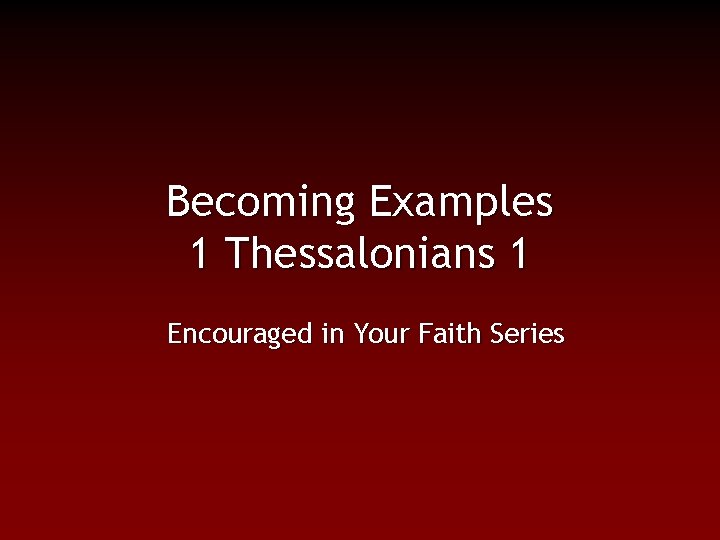 Becoming Examples 1 Thessalonians 1 Encouraged in Your Faith Series 