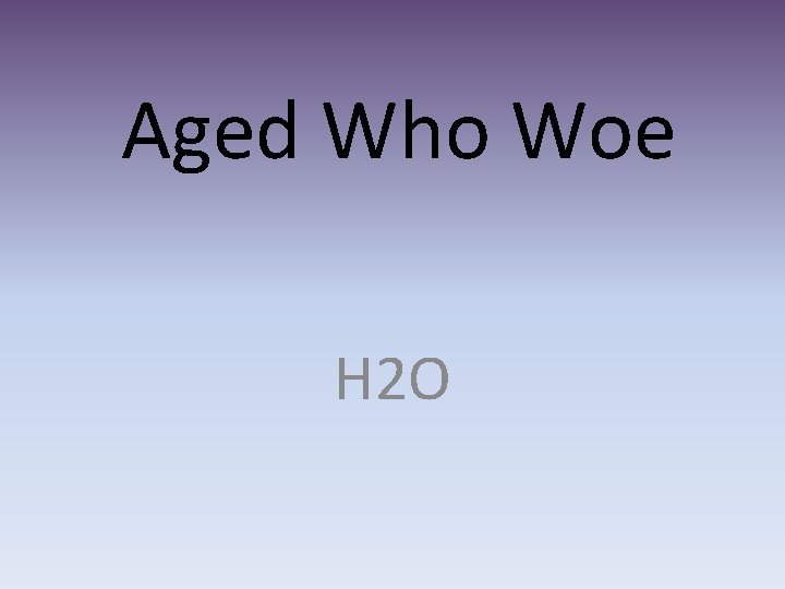 Aged Who Woe H 2 O 