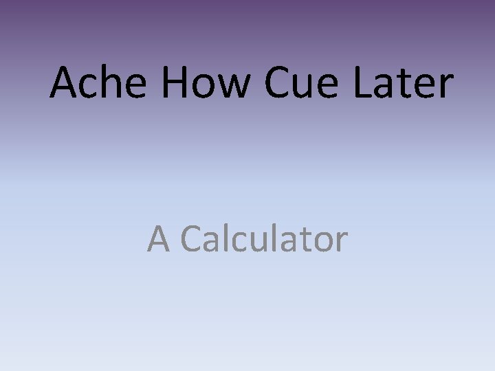 Ache How Cue Later A Calculator 