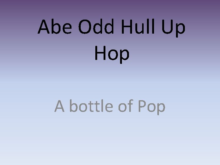 Abe Odd Hull Up Hop A bottle of Pop 