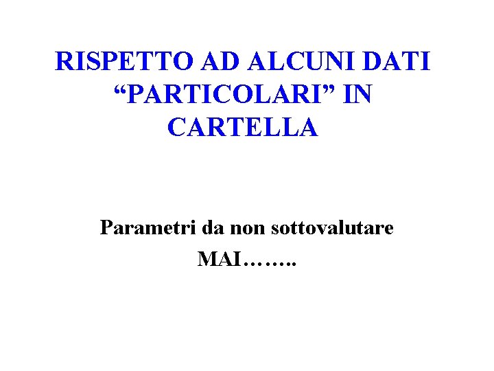 RISPETTO AD ALCUNI DATI “PARTICOLARI” IN CARTELLA Parametri da non sottovalutare MAI……. . 