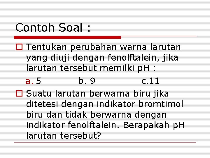 Contoh Soal : o Tentukan perubahan warna larutan yang diuji dengan fenolftalein, jika larutan