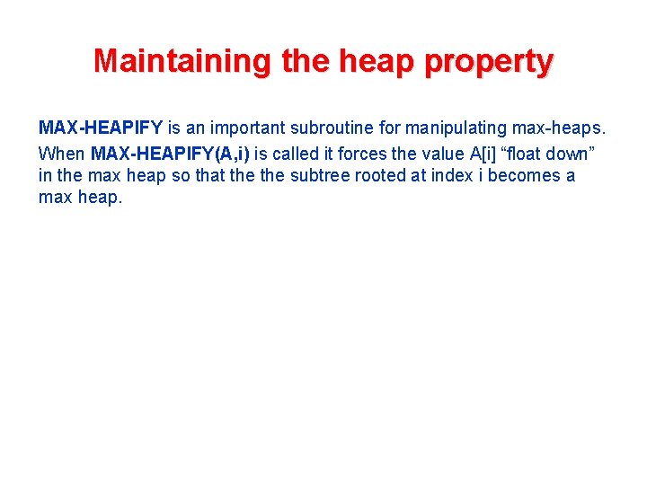 Maintaining the heap property MAX-HEAPIFY is an important subroutine for manipulating max-heaps. When MAX-HEAPIFY(A,