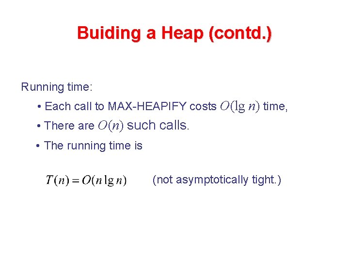 Buiding a Heap (contd. ) Running time: • Each call to MAX-HEAPIFY costs O(lg