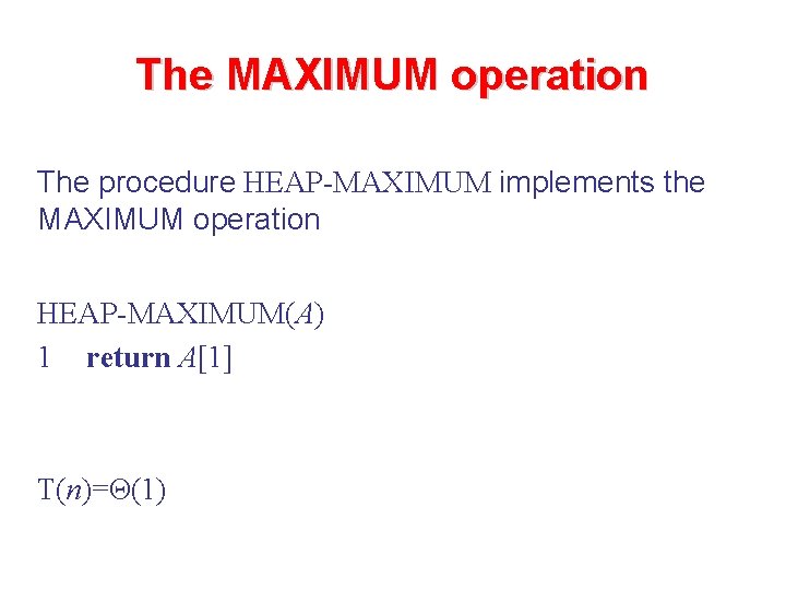 The MAXIMUM operation The procedure HEAP-MAXIMUM implements the MAXIMUM operation HEAP-MAXIMUM(A) 1 return A[1]