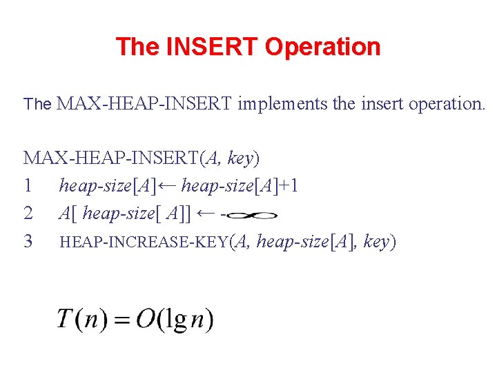 The INSERT Operation The MAX-HEAP-INSERT implements the insert operation. MAX-HEAP-INSERT(A, key) 1 heap-size[A]← heap-size[A]+1