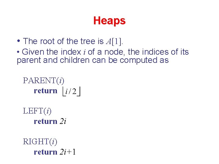 Heaps • The root of the tree is A[1]. • Given the index i