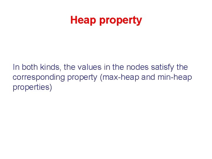 Heap property In both kinds, the values in the nodes satisfy the corresponding property