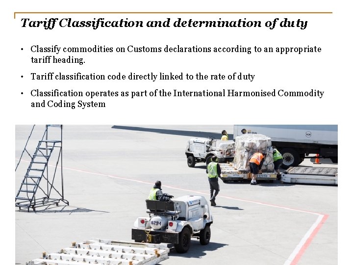 Tariff Classification and determination of duty • Classify commodities on Customs declarations according to