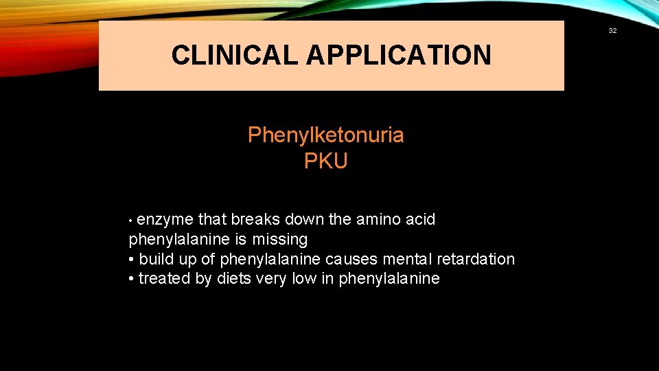 32 CLINICAL APPLICATION Phenylketonuria PKU • enzyme that breaks down the amino acid phenylalanine