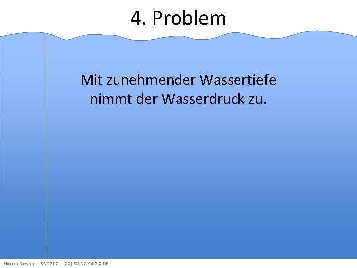 4. Problem Mit zunehmender Wassertiefe nimmt der Wasserdruck zu. Florian Karsten – BNT ZPG