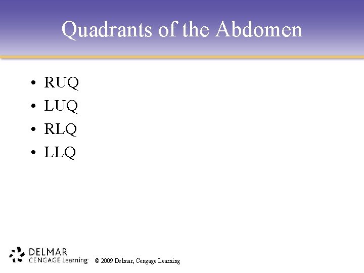 Quadrants of the Abdomen • • RUQ LUQ RLQ LLQ © 2009 Delmar, Cengage