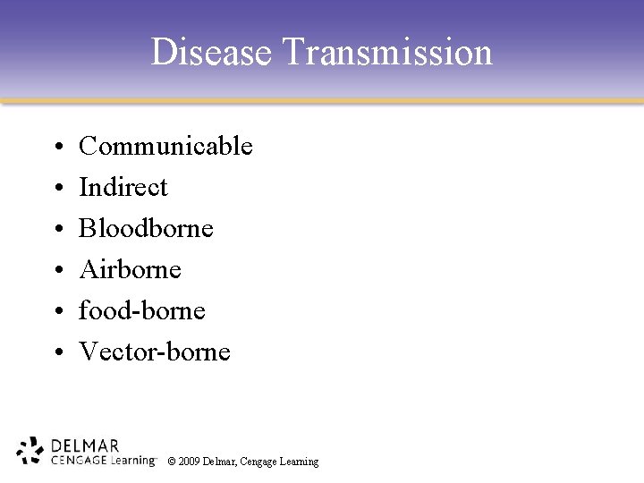 Disease Transmission • • • Communicable Indirect Bloodborne Airborne food-borne Vector-borne © 2009 Delmar,