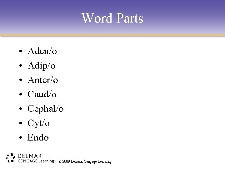 Word Parts • • Aden/o Adip/o Anter/o Caud/o Cephal/o Cyt/o Endo © 2009 Delmar,