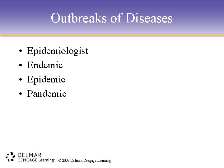 Outbreaks of Diseases • • Epidemiologist Endemic Epidemic Pandemic © 2009 Delmar, Cengage Learning