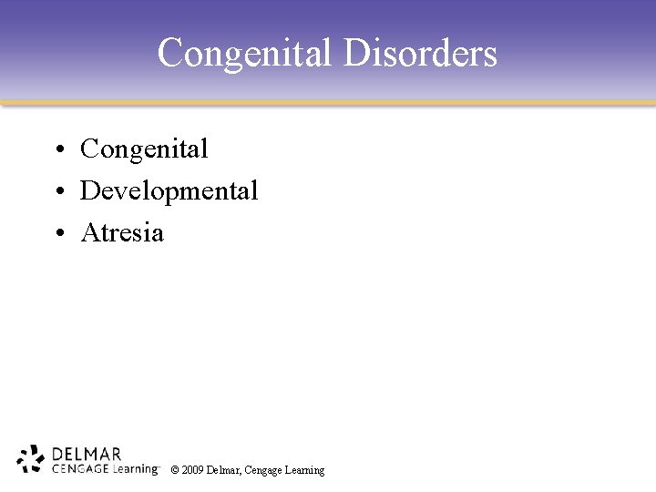 Congenital Disorders • Congenital • Developmental • Atresia © 2009 Delmar, Cengage Learning 