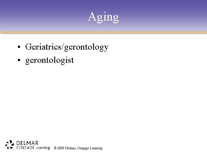 Aging • Geriatrics/gerontology • gerontologist © 2009 Delmar, Cengage Learning 