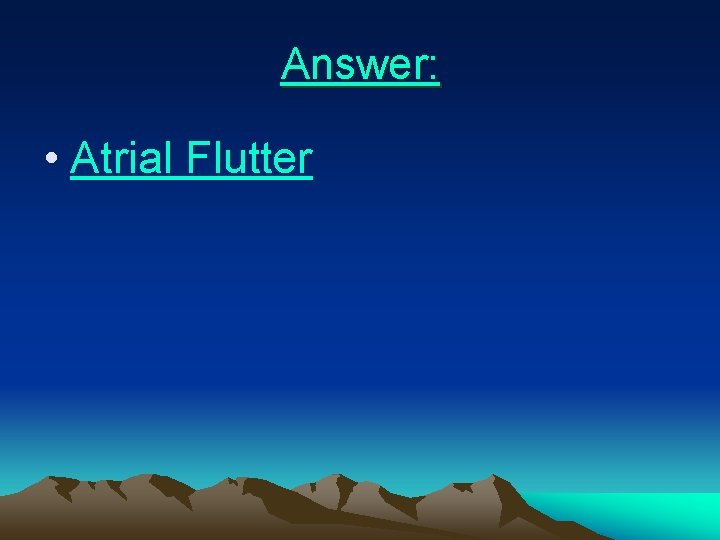 Answer: • Atrial Flutter 