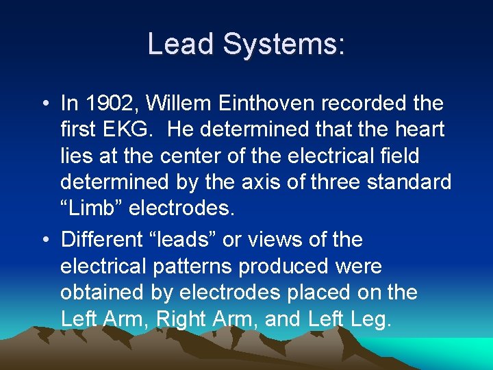 Lead Systems: • In 1902, Willem Einthoven recorded the first EKG. He determined that