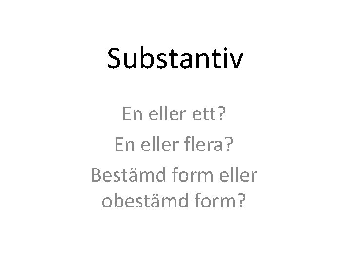 Substantiv En eller ett? En eller flera? Bestämd form eller obestämd form? 