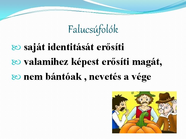 Falucsúfolók saját identitását erősíti valamihez képest erősíti magát, nem bántóak , nevetés a vége