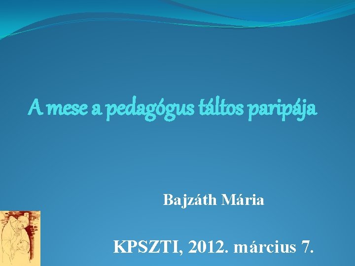 A mese a pedagógus táltos paripája Bajzáth Mária KPSZTI, 2012. március 7. 