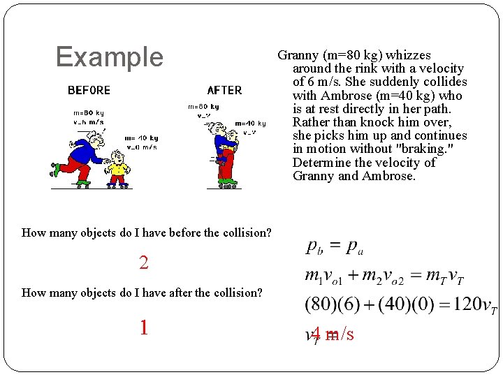 Example Granny (m=80 kg) whizzes around the rink with a velocity of 6 m/s.