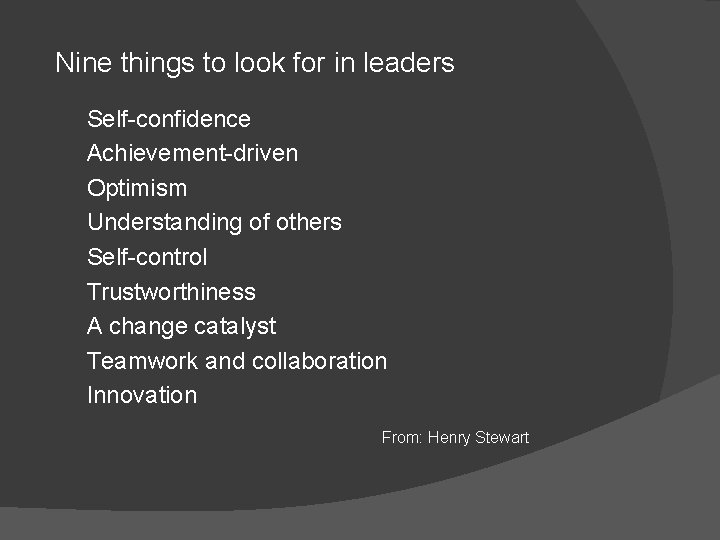 Nine things to look for in leaders Self-confidence Achievement-driven Optimism Understanding of others Self-control