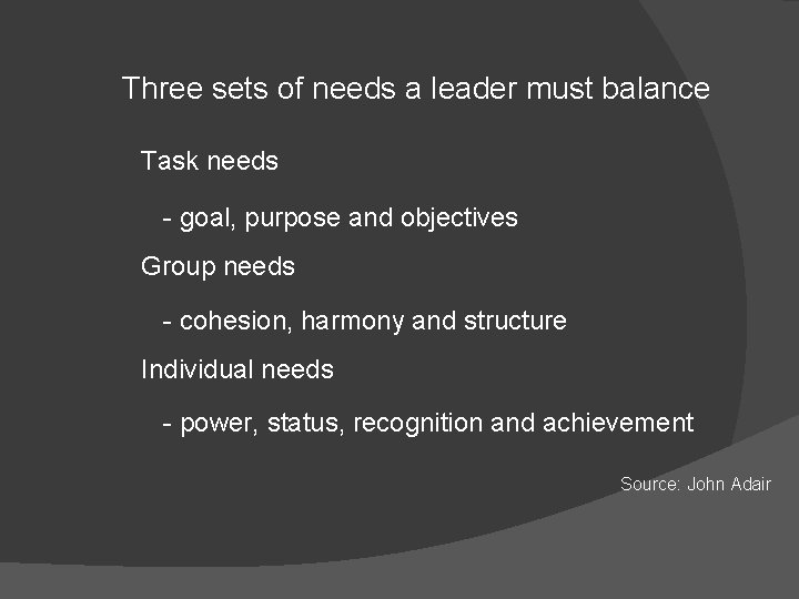 Three sets of needs a leader must balance Task needs - goal, purpose and