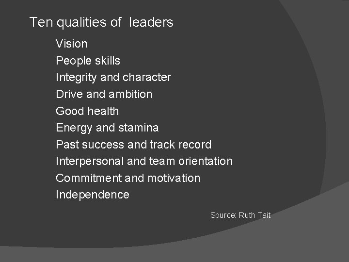 Ten qualities of leaders Vision People skills Integrity and character Drive and ambition Good