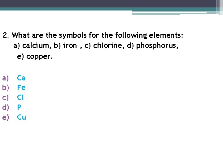 2. What are the symbols for the following elements: a) calcium, b) iron , 2. What are the symbols for the following elements: a) calcium, b) iron ,