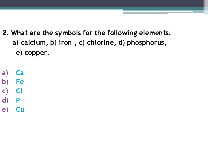 2. What are the symbols for the following elements: a) calcium, b) iron ,