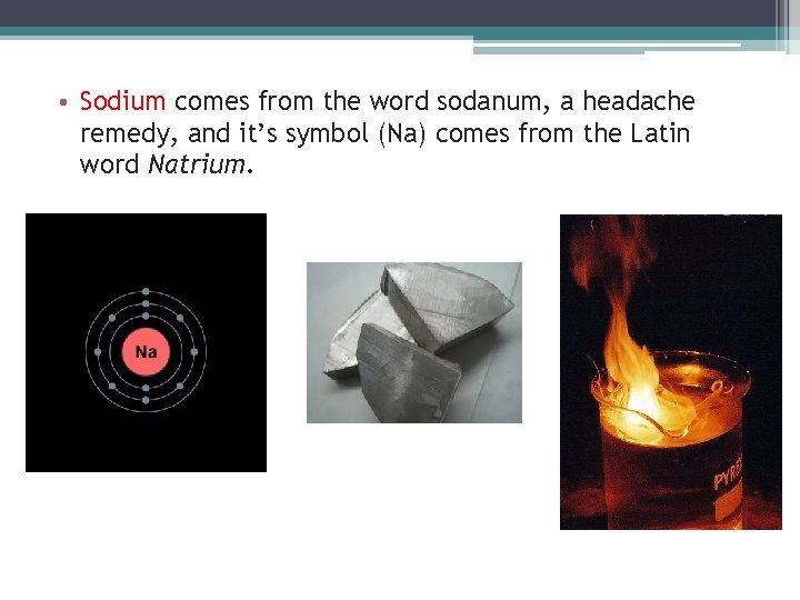 • Sodium comes from the word sodanum, a headache remedy, and it’s symbol • Sodium comes from the word sodanum, a headache remedy, and it’s symbol