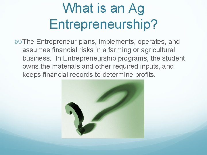 What is an Ag Entrepreneurship? The Entrepreneur plans, implements, operates, and assumes financial risks