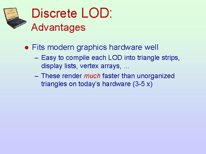 Discrete LOD: Advantages l Fits modern graphics hardware well – Easy to compile each