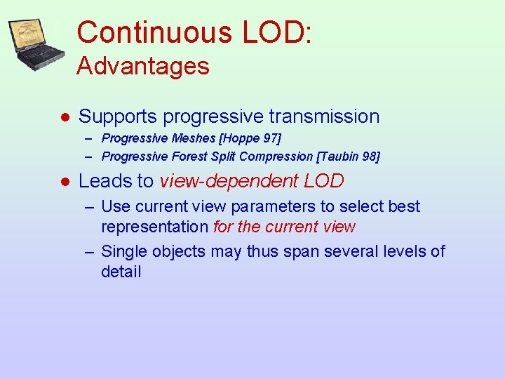 Continuous LOD: Advantages l Supports progressive transmission – Progressive Meshes [Hoppe 97] – Progressive