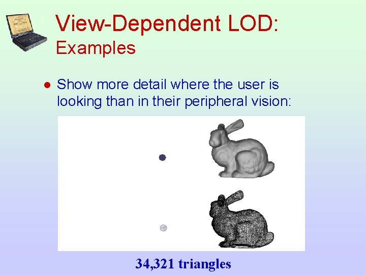 View-Dependent LOD: Examples l Show more detail where the user is looking than in